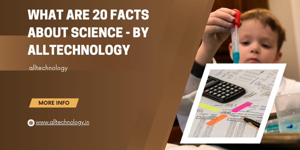 What are 20 facts about science - by alltechnology