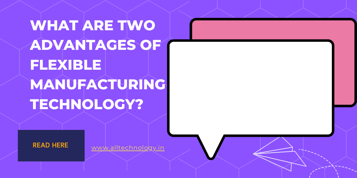what are two advantages of flexible manufacturing technology?